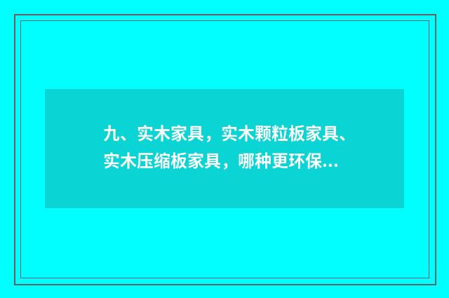 九、实木家具，实木颗粒板家具、实木压缩板家具，哪种更环保？