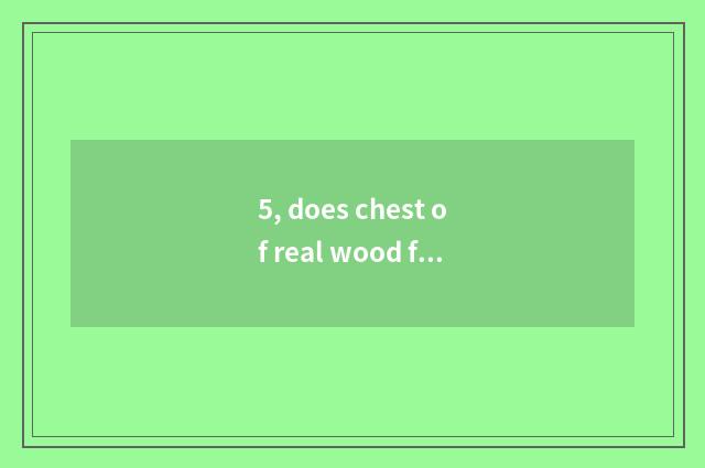 5, does chest of real wood furniture use gray good-looking?