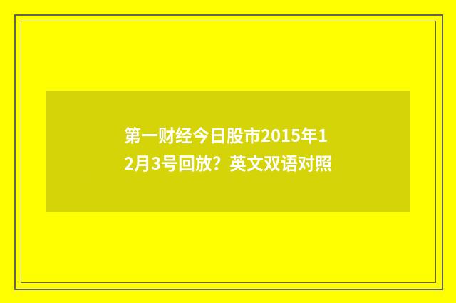 第一财经今日股市2015年12月3号回放?英文双语对照