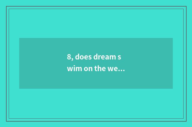 8, does dream swim on the west does pet upgrade?