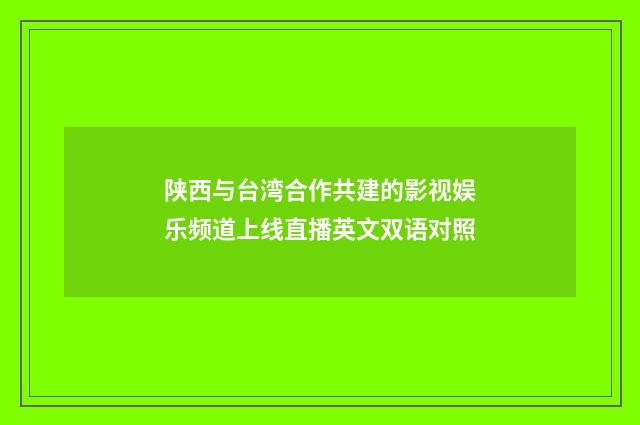 陕西与台湾合作共建的影视娱乐频道上线直播英文双语对照