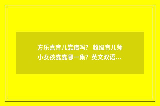 方乐嘉育儿靠谱吗？ 超级育儿师小女孩嘉嘉哪一集？英文双语对照