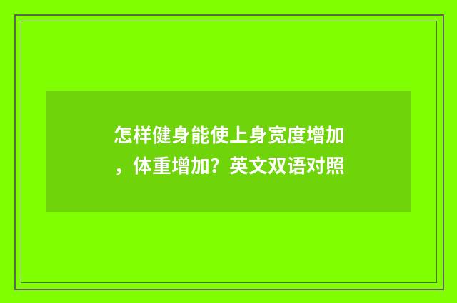 怎样健身能使上身宽度增加，体重增加？英文双语对照