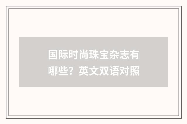 国际时尚珠宝杂志有哪些?英文双语对照