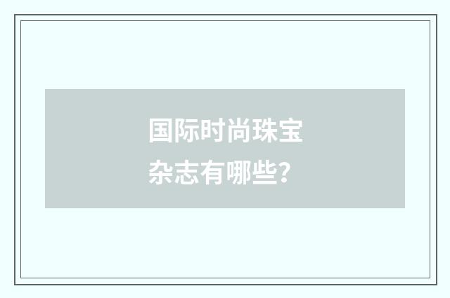 国际时尚珠宝杂志有哪些?