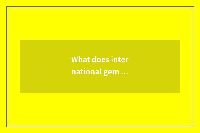 What does international gem magazine have to have?