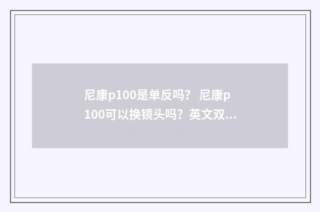 尼康p100是单反吗? 尼康p100可以换镜头吗?英文双语对照