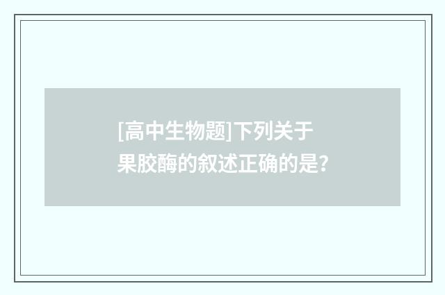 [高中生物题]下列关于果胶酶的叙述正确的是？