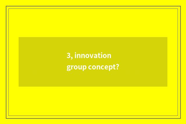 3, innovation group concept?