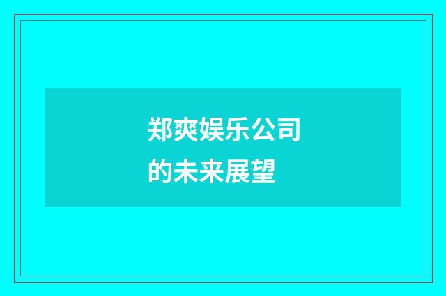郑爽娱乐公司的未来展望