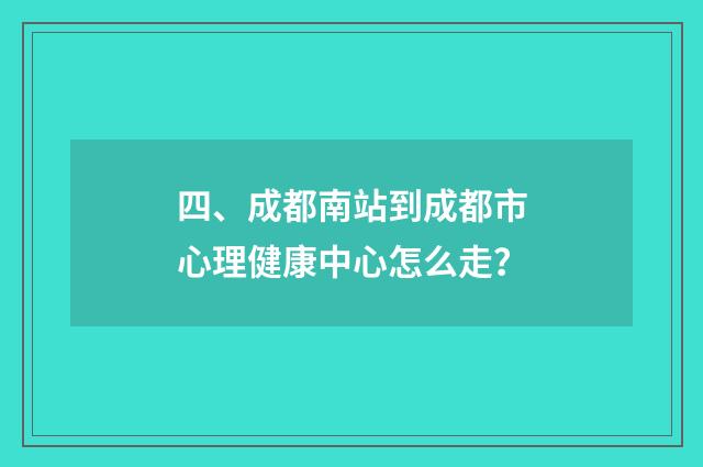 四、成都南站到成都市心理健康中心怎么走？