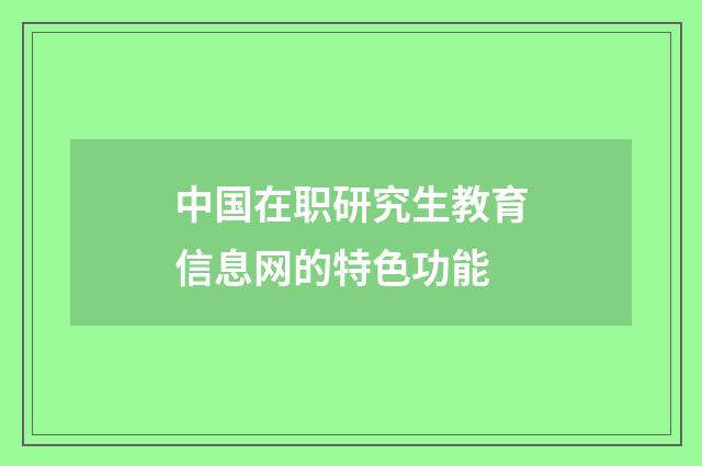 中国在职研究生教育信息网的特色功能