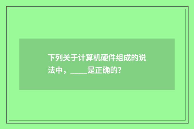下列关于计算机硬件组成的说法中,____是正确的?