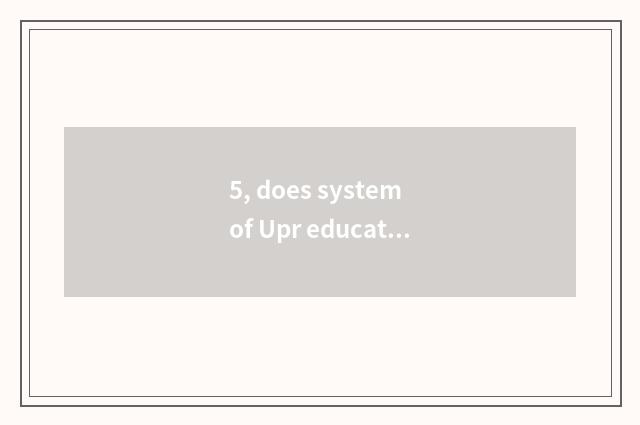 5, does system of Upr educational administration log onto the entrance?