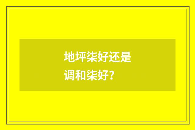 地坪柒好还是调和柒好？