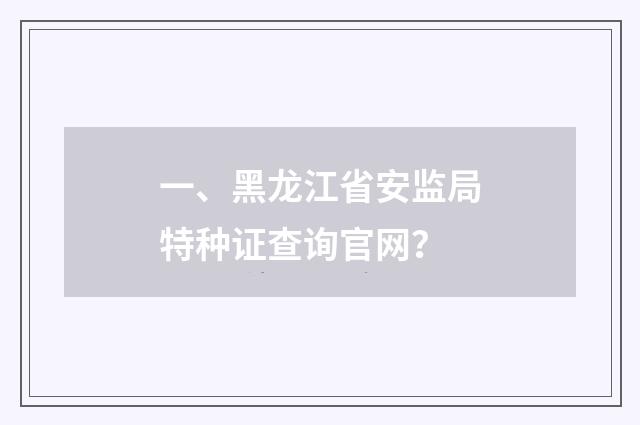 一、黑龙江省安监局特种证查询官网？