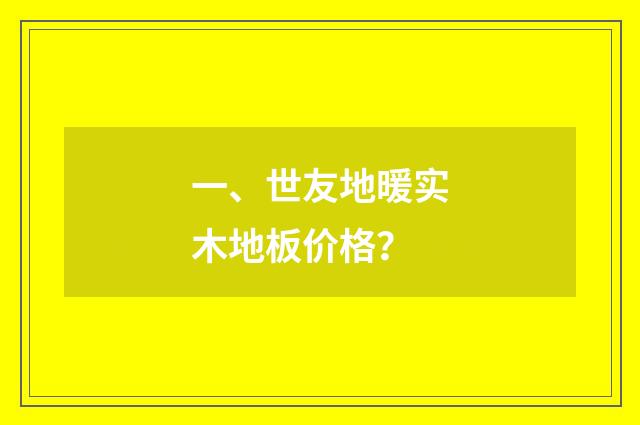 一、世友地暖实木地板价格？