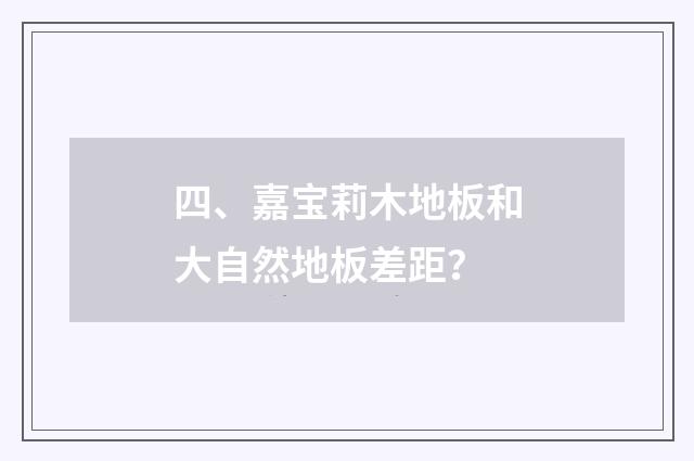 四、嘉宝莉木地板和大自然地板差距？