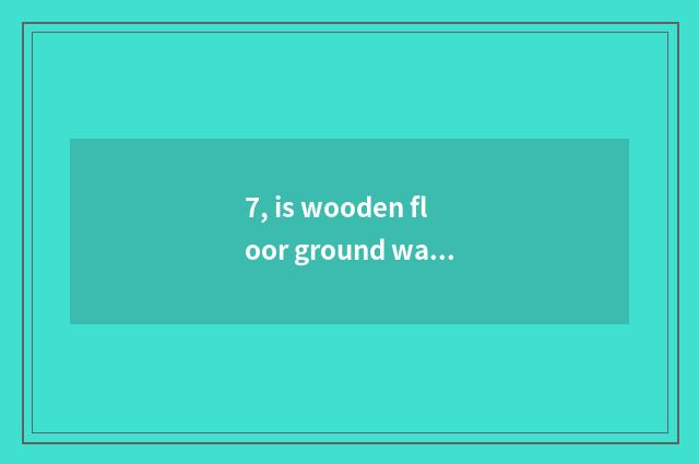 7, is wooden floor ground warm not hot?
