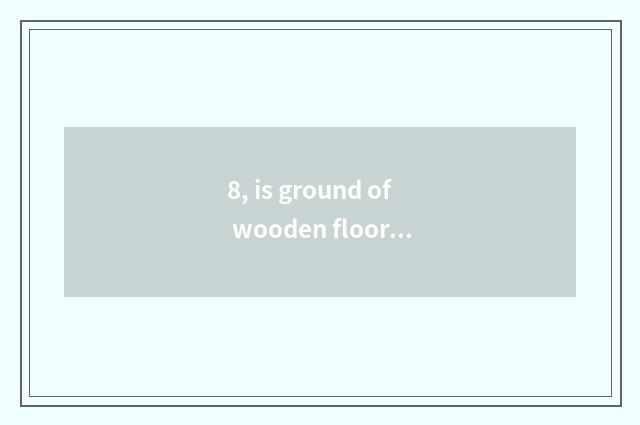 8, is ground of wooden floor influence warm?