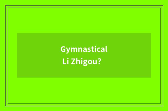 Gymnastical Li Zhigou?