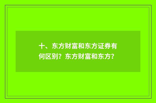 十、东方财富和东方证券有何区别?东方财富和东方?