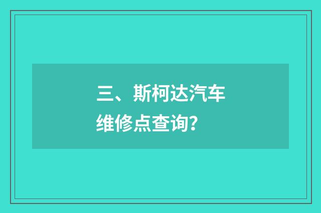 三、斯柯达汽车维修点查询？