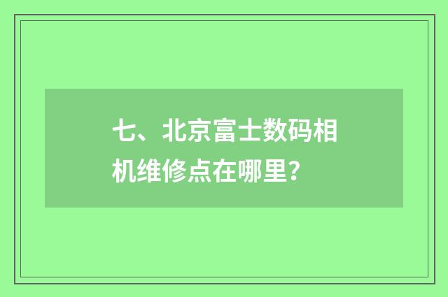 七、北京富士数码相机维修点在哪里?