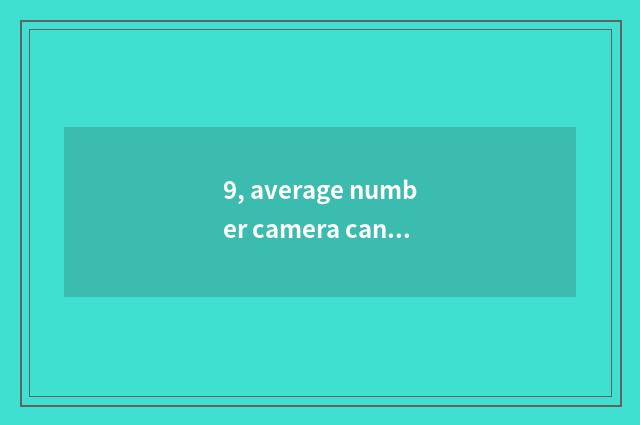 9, average number camera can maintain bit of maintenance?