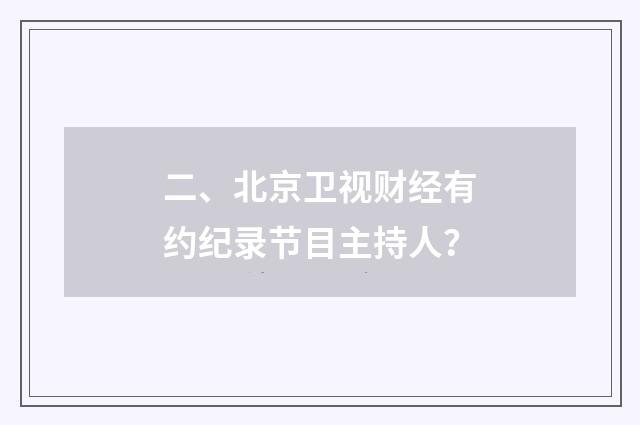 二、北京卫视财经有约纪录节目主持人？