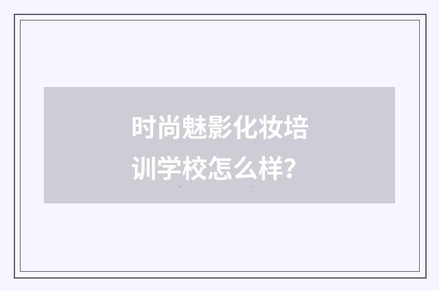 时尚魅影化妆培训学校怎么样?