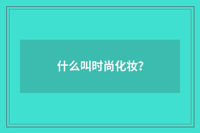 什么叫时尚化妆?
