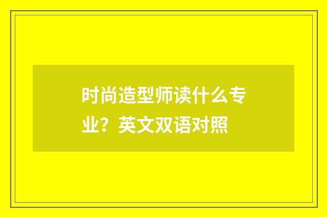 时尚造型师读什么专业?英文双语对照