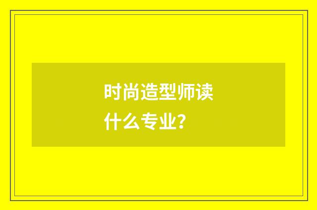 时尚造型师读什么专业?