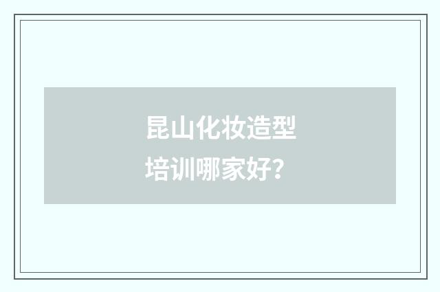 昆山化妆造型培训哪家好?