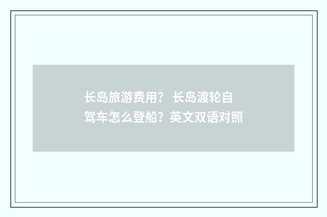 长岛旅游费用？ 长岛渡轮自驾车怎么登船？英文双语对照