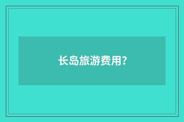 长岛旅游费用？