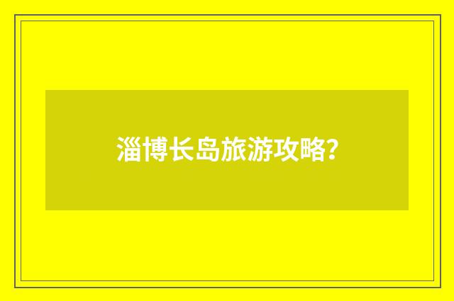 淄博长岛旅游攻略?
