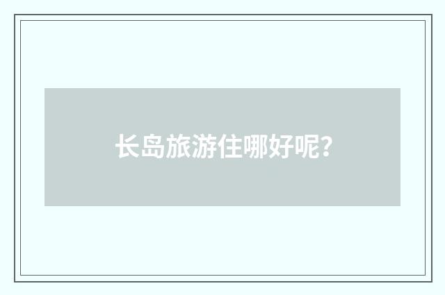 长岛旅游住哪好呢？