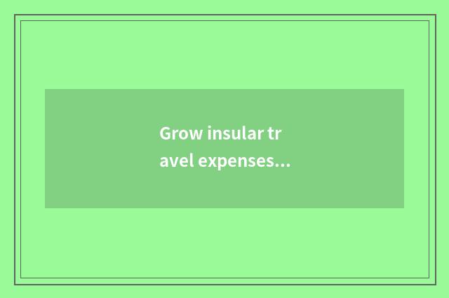 Grow insular travel expenses?