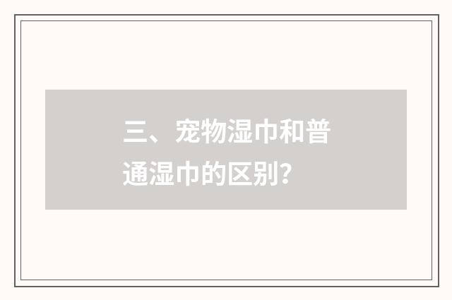 三、宠物湿巾和普通湿巾的区别?