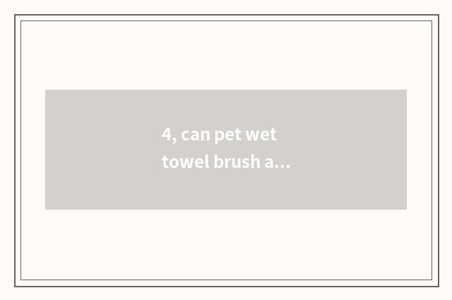 4, can pet wet towel brush a hand to the person?