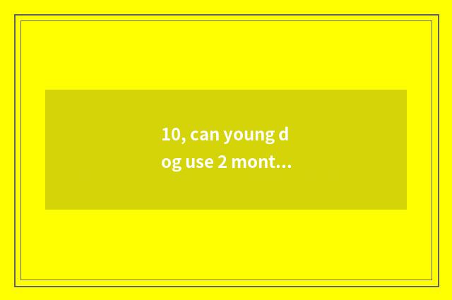10, can young dog use 2 months pet wet towel?