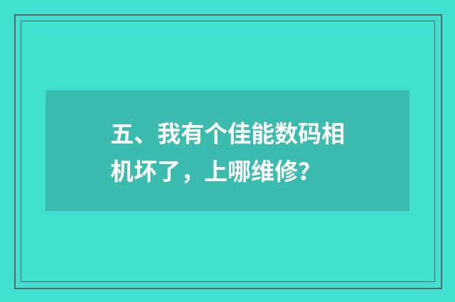 五、我有个佳能数码相机坏了,上哪维修?