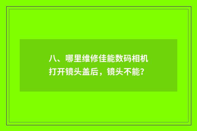 八、哪里维修佳能数码相机打开镜头盖后,镜头不能?