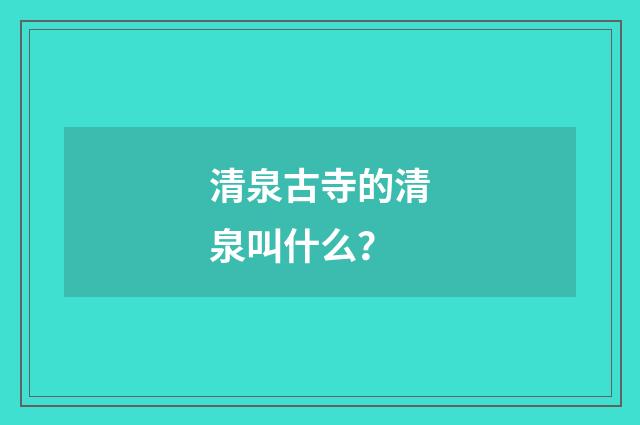 清泉古寺的清泉叫什么？