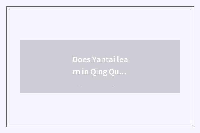 Does Yantai learn in Qing Quan?