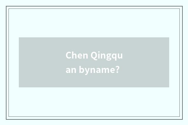 Chen Qingquan byname?