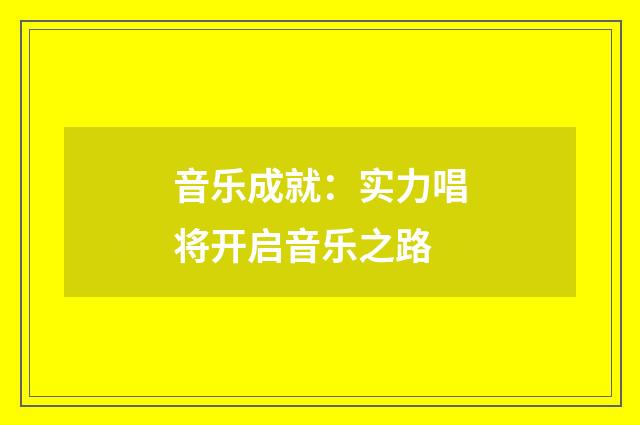 音乐成就：实力唱将开启音乐之路