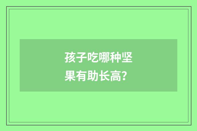 孩子吃哪种坚果有助长高?
